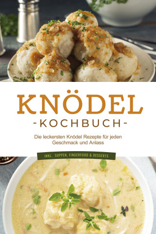 Markus Korporal: Knödel Kochbuch: Die leckersten Knödel Rezepte für jeden Geschmack und Anlass - inkl. Suppen, Fingerfood & Desserts