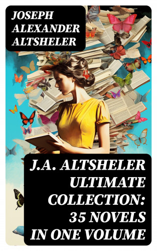 Joseph Alexander Altsheler: J.A. ALTSHELER Ultimate Collection: 35 Novels in One Volume