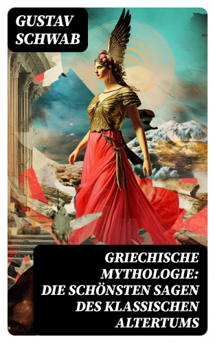 Gustav Schwab: Griechische Mythologie: Die schönsten Sagen des klassischen Altertums