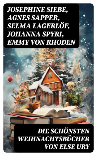 Josephine Siebe, Agnes Sapper, Selma Lagerlöf, Johanna Spyri, Emmy von Rhoden, Else Ury, Magda Trott, Manfred Kyber, Isabella Braun, Ottilie Wildermuth, Luise Glass: Die schönsten Weihnachtsbücher von Else Ury