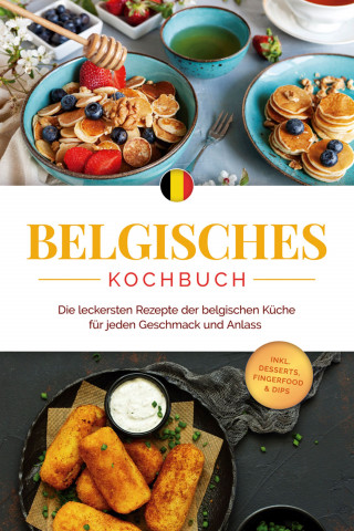 Jule Claes: Belgisches Kochbuch: Die leckersten Rezepte der belgischen Küche für jeden Geschmack und Anlass - inkl. Desserts, Fingerfood & Dips