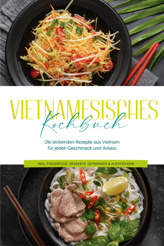 May Pham: Vietnamesisches Kochbuch: Die leckersten Rezepte aus Vietnam für jeden Geschmack und Anlass - inkl. Fingerfood, Desserts, Getränken & Aufstrichen