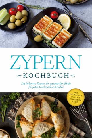 Mira Ioannou: Zypern Kochbuch: Die leckersten Rezepte der zypriotischen Küche für jeden Geschmack und Anlass - inkl. Fingerfood, Desserts, Getränken & Dips
