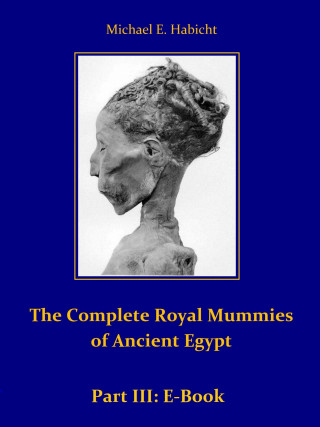 Michael E. Habicht: The Complete Royal Mummies of Ancient Egypt: Part 3
