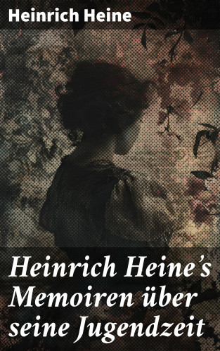 Heinrich Heine: Heinrich Heine's Memoiren über seine Jugendzeit