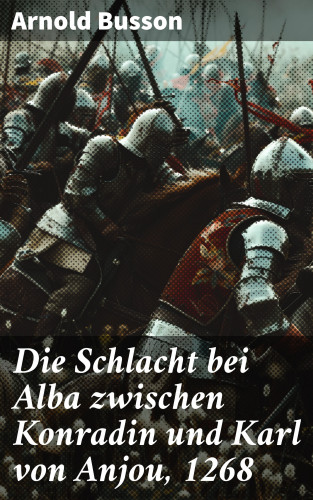 Arnold Busson: Die Schlacht bei Alba zwischen Konradin und Karl von Anjou, 1268