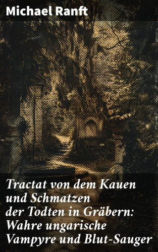 Michael Ranft: Tractat von dem Kauen und Schmatzen der Todten in Gräbern: Wahre ungarische Vampyre und Blut-Sauger