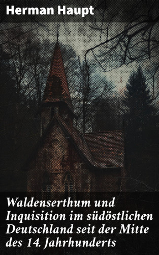 Herman Haupt: Waldenserthum und Inquisition im südöstlichen Deutschland seit der Mitte des 14. Jahrhunderts
