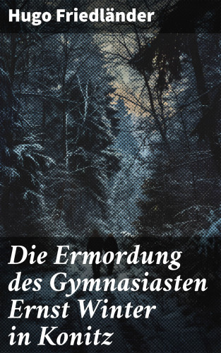 Hugo Friedländer: Die Ermordung des Gymnasiasten Ernst Winter in Konitz