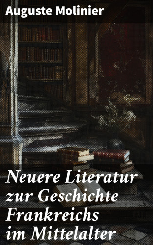 Auguste Molinier: Neuere Literatur zur Geschichte Frankreichs im Mittelalter