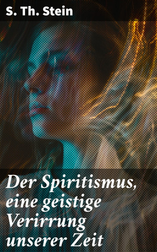 S. Th. Stein: Der Spiritismus, eine geistige Verirrung unserer Zeit