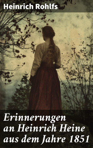 Heinrich Rohlfs: Erinnerungen an Heinrich Heine aus dem Jahre 1851