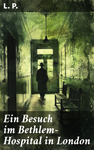L. P.: Ein Besuch im Bethlem-Hospital in London
