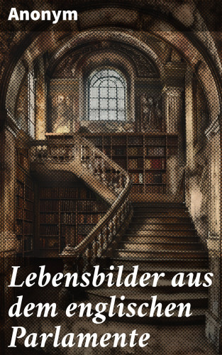 Anonym: Lebensbilder aus dem englischen Parlamente