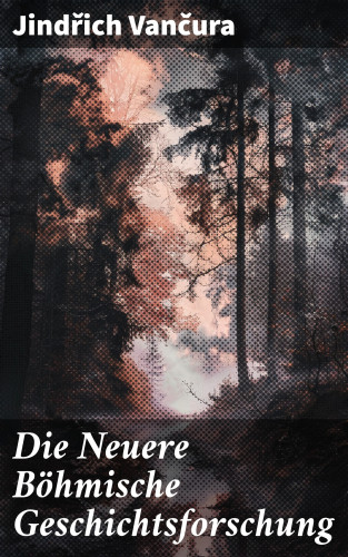 Jindřich Vančura: Die Neuere Böhmische Geschichtsforschung