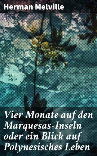 Herman Melville: Vier Monate auf den Marquesas-Inseln oder ein Blick auf Polynesisches Leben