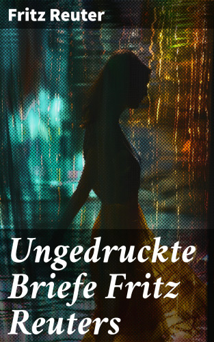 Fritz Reuter: Ungedruckte Briefe Fritz Reuters