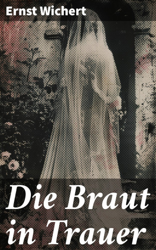 Ernst Wichert: Die Braut in Trauer