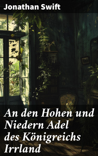 Jonathan Swift: An den Hohen und Niedern Adel des Königreichs Irrland