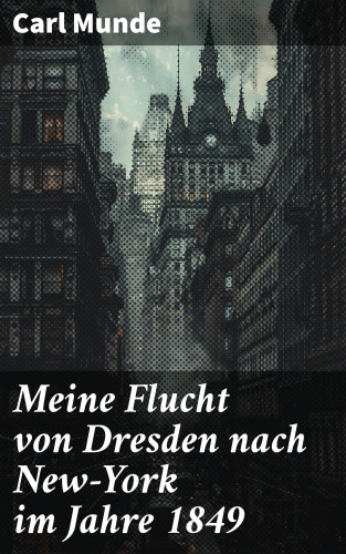 Carl Munde: Meine Flucht von Dresden nach New-York im Jahre 1849