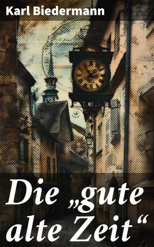 Karl Biedermann: Die "gute alte Zeit"