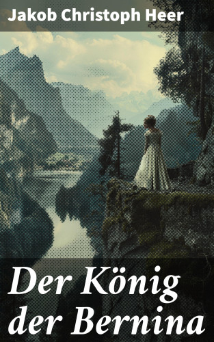 Jakob Christoph Heer: Der König der Bernina