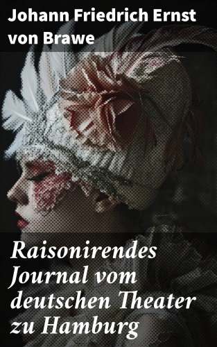 Johann Friedrich Ernst von Brawe: Raisonirendes Journal vom deutschen Theater zu Hamburg