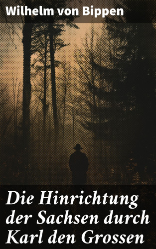 Wilhelm von Bippen: Die Hinrichtung der Sachsen durch Karl den Grossen
