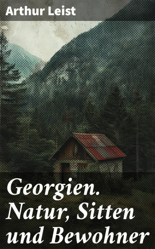 Arthur Leist: Georgien. Natur, Sitten und Bewohner