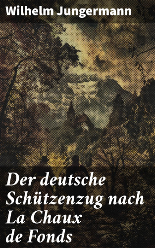 Wilhelm Jungermann: Der deutsche Schützenzug nach La Chaux de Fonds