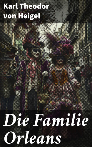 Karl Theodor von Heigel: Die Familie Orleans