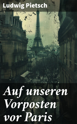 Ludwig Pietsch: Auf unseren Vorposten vor Paris