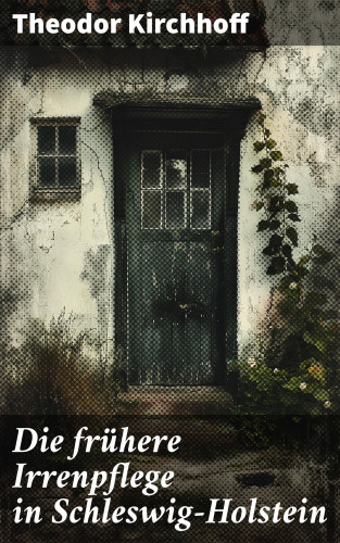 Theodor Kirchhoff: Die frühere Irrenpflege in Schleswig-Holstein