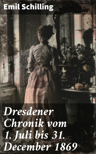 Emil Schilling: Dresdener Chronik vom 1. Juli bis 31. December 1869