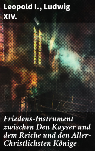 Leopold I., Ludwig XIV.: Friedens-Instrument zwischen Den Kayser und dem Reiche und den Aller-Christlichsten Könige