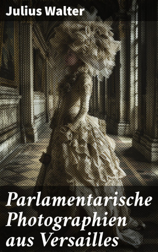 Julius Walter: Parlamentarische Photographien aus Versailles