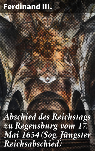 Ferdinand III.: Abschied des Reichstags zu Regensburg vom 17. Mai 1654 (Sog. Jüngster Reichsabschied)