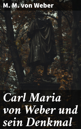 M. M. von Weber: Carl Maria von Weber und sein Denkmal