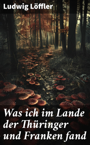 Ludwig Löffler: Was ich im Lande der Thüringer und Franken fand