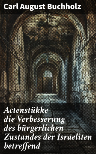 Carl August Buchholz: Actenstükke die Verbesserung des bürgerlichen Zustandes der Israeliten betreffend