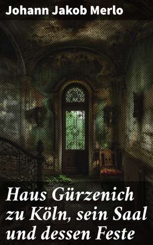 Johann Jakob Merlo: Haus Gürzenich zu Köln, sein Saal und dessen Feste