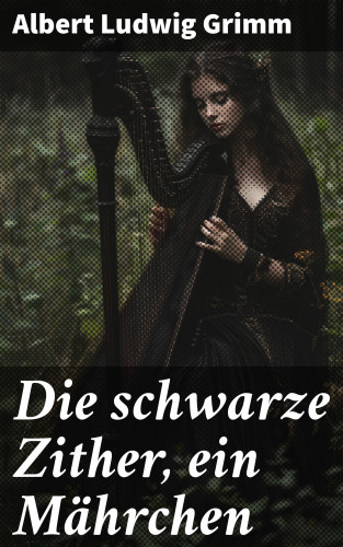 Albert Ludwig Grimm: Die schwarze Zither, ein Mährchen