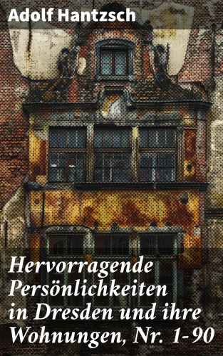 Adolf Hantzsch: Hervorragende Persönlichkeiten in Dresden und ihre Wohnungen, Nr. 1-90