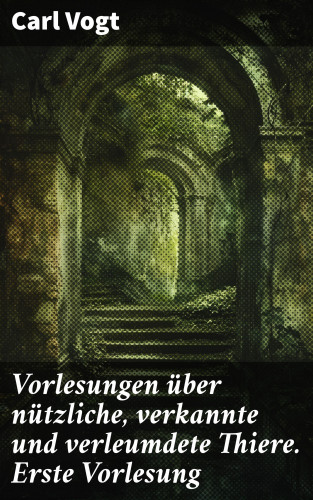 Carl Vogt: Vorlesungen über nützliche, verkannte und verleumdete Thiere. Erste Vorlesung