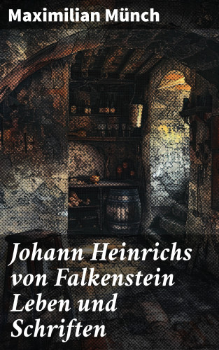 Maximilian Münch: Johann Heinrichs von Falkenstein Leben und Schriften