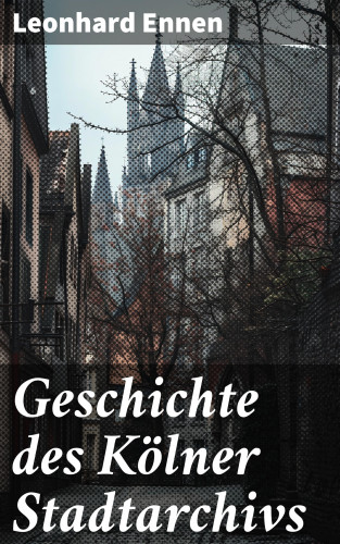 Leonhard Ennen: Geschichte des Kölner Stadtarchivs