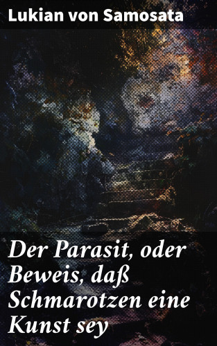 Lukian von Samosata: Der Parasit, oder Beweis, daß Schmarotzen eine Kunst sey