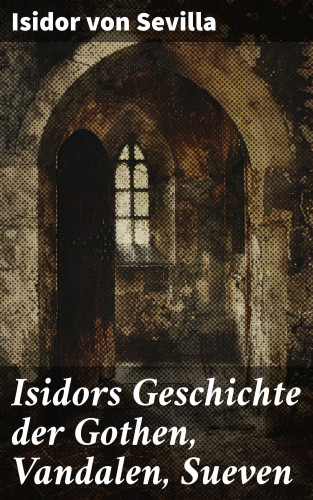 Isidor von Sevilla: Isidors Geschichte der Gothen, Vandalen, Sueven