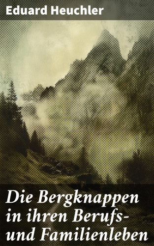 Eduard Heuchler: Die Bergknappen in ihren Berufs- und Familienleben