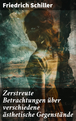 Friedrich Schiller: Zerstreute Betrachtungen über verschiedene ästhetische Gegenstände